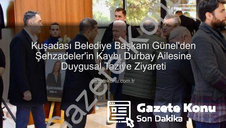 Kuşadası Belediye Başkanı Günel’den Şehzadeler’in Kaybı Durbay Ailesine Duygusal Taziye Ziyareti