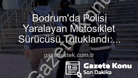 Bodrum’da Polisi Motosikletle Sürükleyen Sürücüye Ağır Darbe: Tutuklandı!