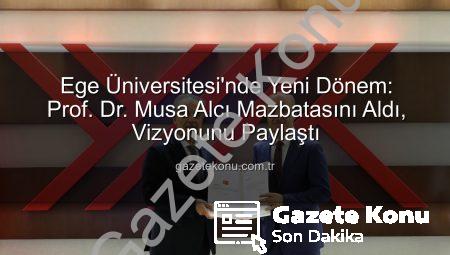 Ege Üniversitesi’nde Yeni Dönem: Prof. Dr. Musa Alcı Mazbatasını Aldı, Vizyonunu Paylaştı