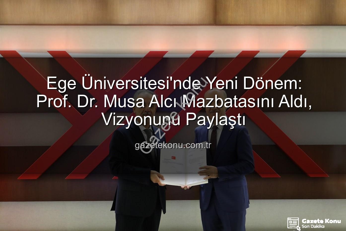 Ege Üniversitesi Rektörü - Ege Üniversitesi'nde Yeni Dönem: Prof. Dr. Musa Alcı Mazbatasını Aldı, Vizyonunu Paylaştı