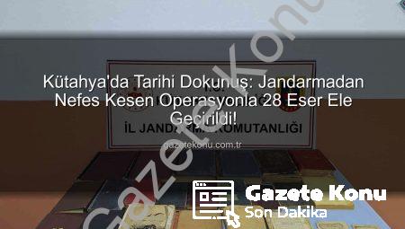 Kütahya’da Tarihi Dokunuş: Jandarmadan Nefes Kesen Operasyonla 28 Eser Ele Geçirildi!