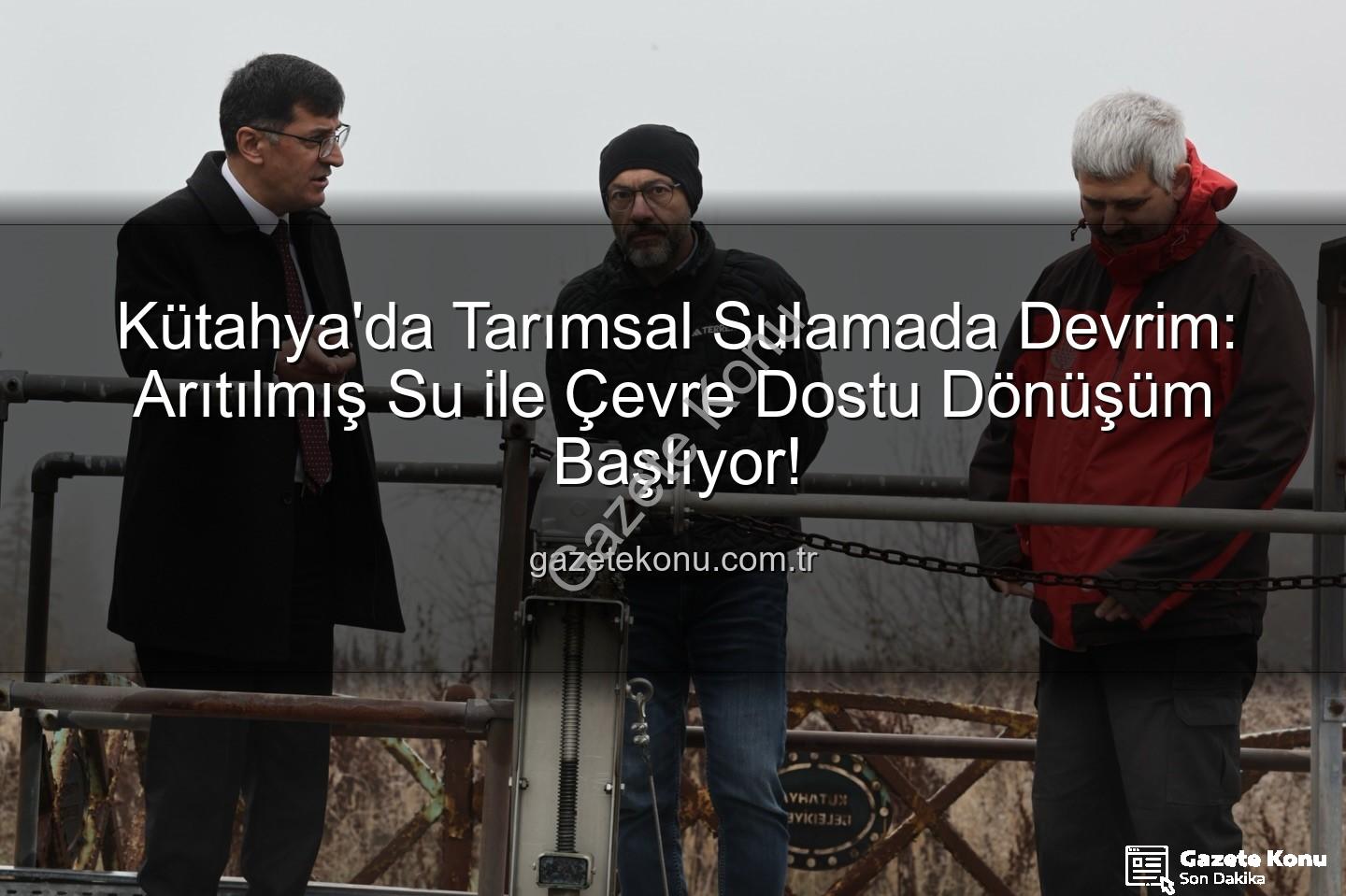 çevre dostu sulama - Kütahya'da Tarımsal Sulamada Devrim: Arıtılmış Su ile Çevre Dostu Dönüşüm Başlıyor!
