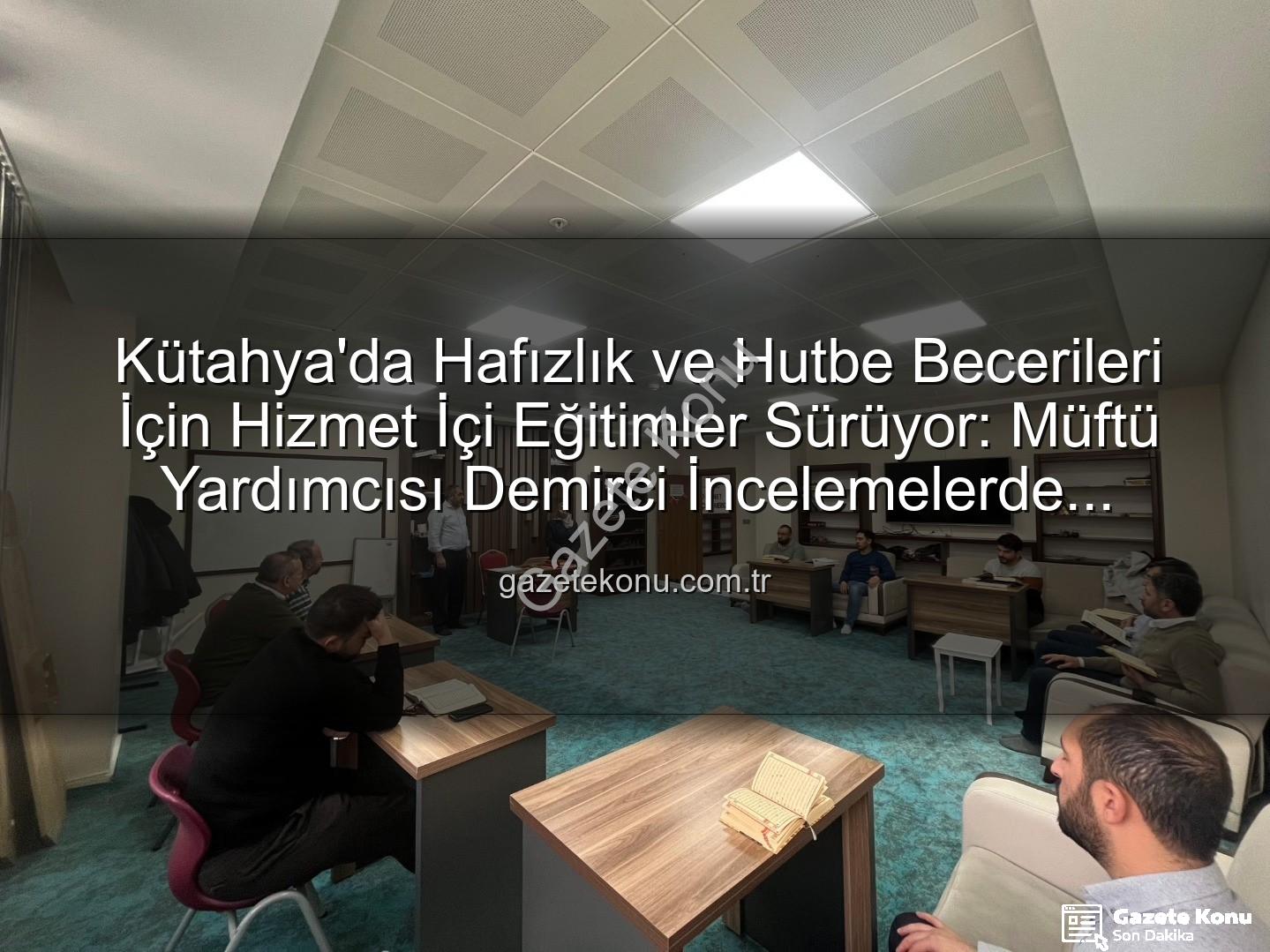 Kütahya hizmet içi eğitim - Kütahya'da Hafızlık ve Hutbe Becerileri İçin Hizmet İçi Eğitimler Sürüyor: Müftü Yardımcısı Demirci İncelemelerde Bulundu