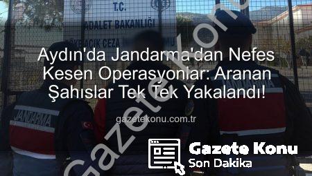 Aydın’da Jandarma’dan Nefes Kesen Operasyonlar: Aranan Şahıslar Tek Tek Yakalandı!