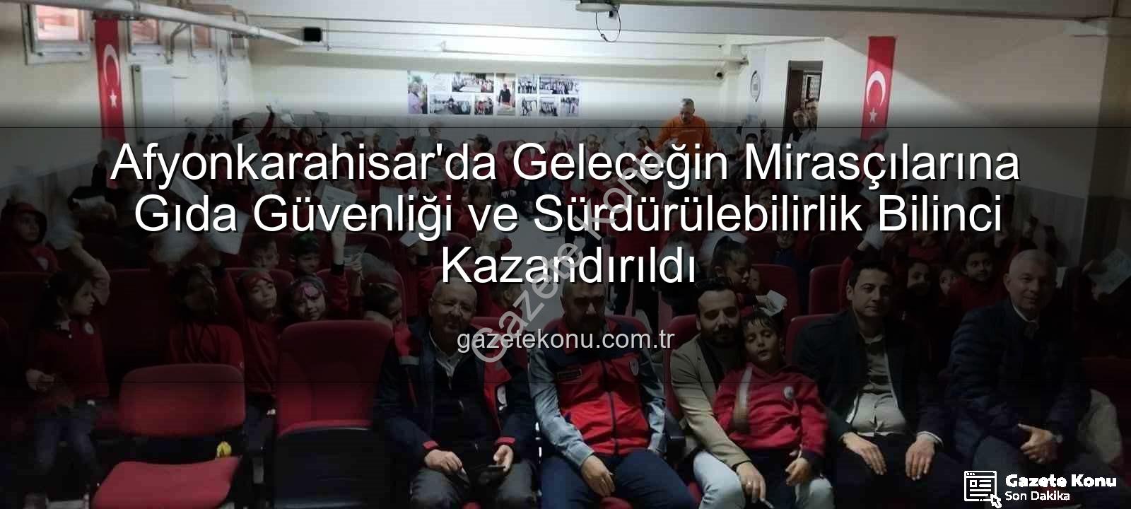 gıda güvenliği - Afyonkarahisar'da Geleceğin Mirasçılarına Gıda Güvenliği ve Sürdürülebilirlik Bilinci Kazandırıldı