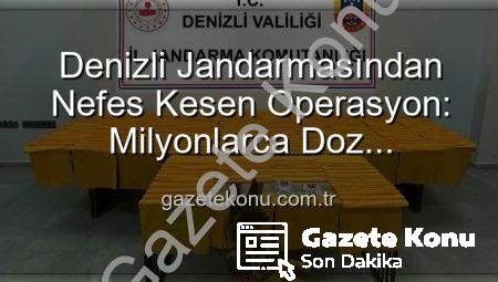 Denizli Jandarmasından Nefes Kesen Operasyon: Milyonlarca Doz Uyuşturucu Ele Geçirildi!