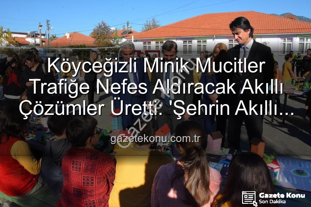 akıllı trafik çözümleri - Köyceğizli Minik Mucitler Trafiğe Nefes Aldıracak Akıllı Çözümler Üretti: 'Şehrin Akıllı Çocukları' Sergisi Büyüledi