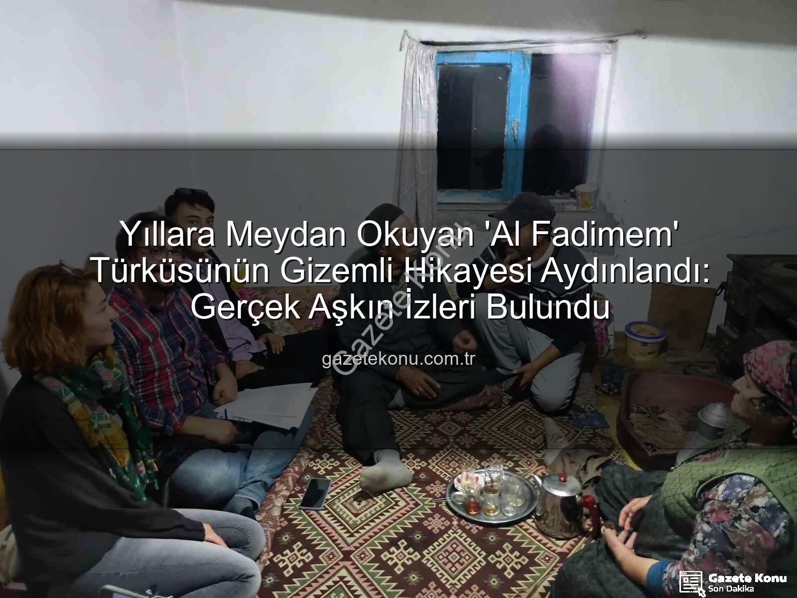 Al Fadimem türküsü - Yıllara Meydan Okuyan 'Al Fadimem' Türküsünün Gizemli Hikayesi Aydınlandı: Gerçek Aşkın İzleri Bulundu