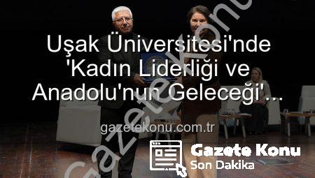 Uşak Üniversitesi’nde ‘Kadın Liderliği ve Anadolu’nun Geleceği’ Paneli: Anadolu’nun Kadın Gücü Yeniden Tanımlandı