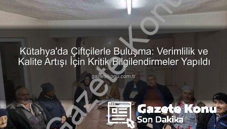 Kütahya’da Çiftçilerle Buluşma: Verimlilik ve Kalite Artışı İçin Kritik Bilgilendirmeler Yapıldı