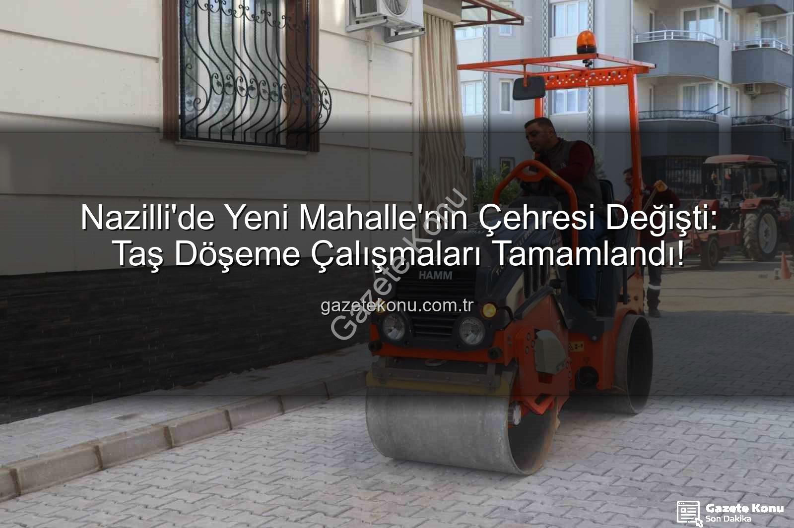 Nazilli Yeni Mahalle taş döşeme - Nazilli'de Yeni Mahalle'nin Çehresi Değişti: Taş Döşeme Çalışmaları Tamamlandı!