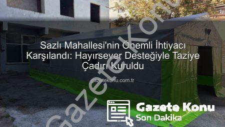 Sazlı Mahallesi’nin Önemli İhtiyacı Karşılandı: Hayırsever Desteğiyle Taziye Çadırı Kuruldu