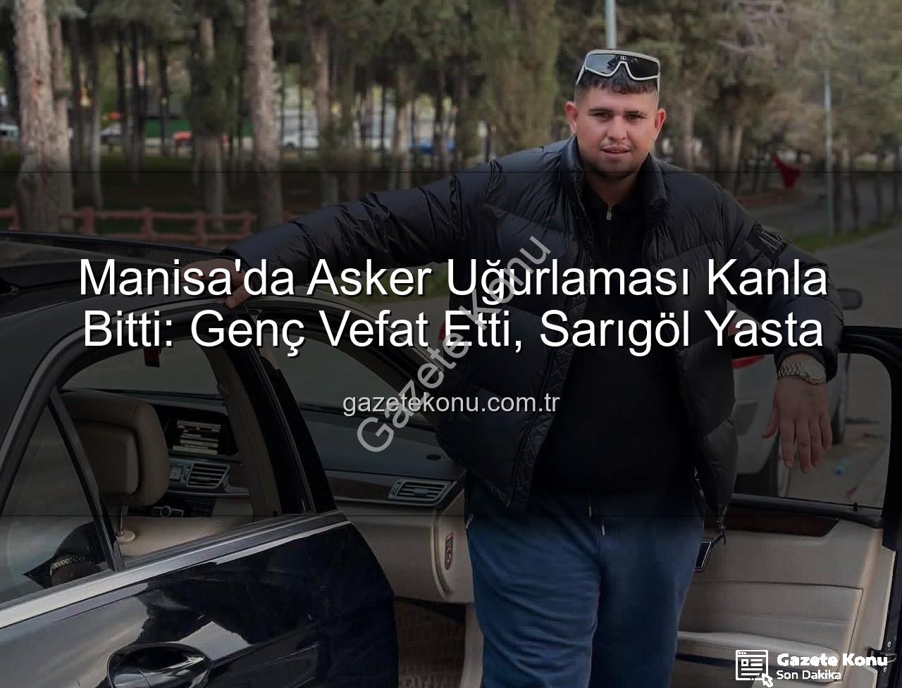 asker uğurlaması - Manisa'da Asker Uğurlaması Kanla Bitti: Genç Vefat Etti, Sarıgöl Yasta