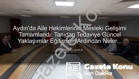 Aydın’da Aile Hekimlerinin Mesleki Gelişimi Tamamlandı: Tanıdan Tedaviye Güncel Yaklaşımlar Eğitiminin Ardından Neler Değişecek?