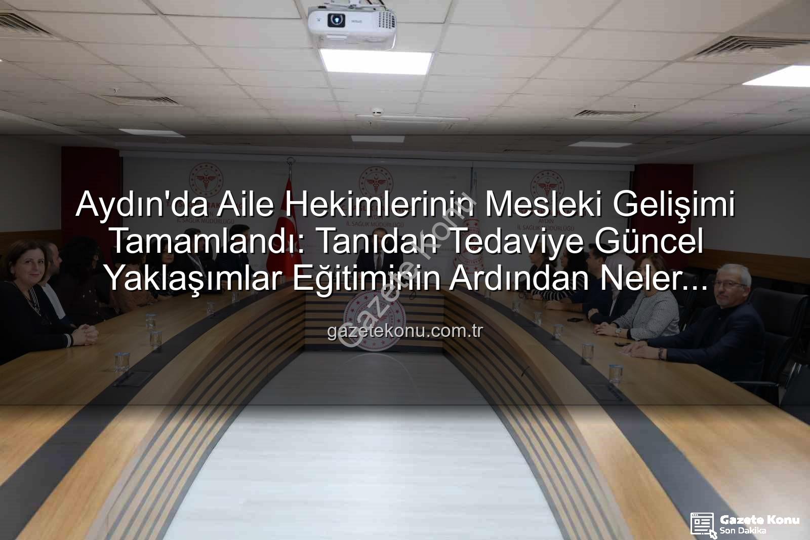 aile hekimleri eğitimi - Aydın'da Aile Hekimlerinin Mesleki Gelişimi Tamamlandı: Tanıdan Tedaviye Güncel Yaklaşımlar Eğitiminin Ardından Neler Değişecek?