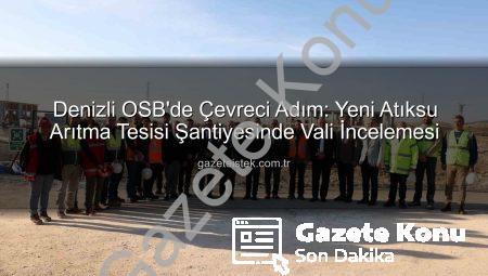 Denizli OSB’de Çevre Hamlesi: Yeni Atıksu Arıtma Tesisi Şantiyesinde Vali Coşkun İncelemelerde Bulundu