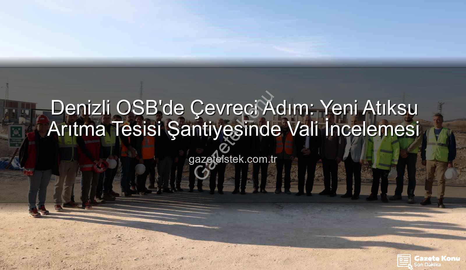 Denizli OSB atıksu arıtma tesisi - Denizli OSB'de Çevre Hamlesi: Yeni Atıksu Arıtma Tesisi Şantiyesinde Vali Coşkun İncelemelerde Bulundu
