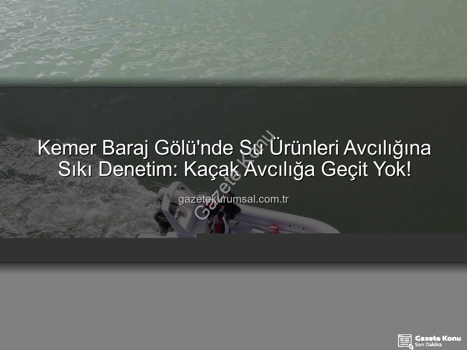 Kemer Baraj Gölü su ürünleri - Kemer Baraj Gölü'nde Su Ürünleri Avcılığına Sıkı Denetim: Kaçak Avcılığa Geçit Yok!