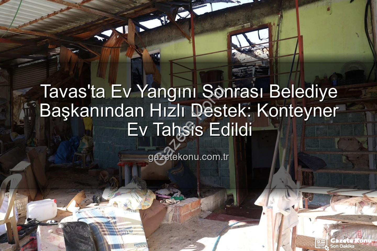 Tavas ev yangını - Tavas'ta Ev Yangını Sonrası Belediye Başkanından Hızlı Destek: Konteyner Ev Tahsis Edildi