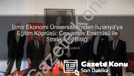 İzmir Ekonomi Üniversitesi’nden İspanya’ya Eğitim Köprüsü: Cervantes Enstitüsü ile Stratejik İş Birliği
