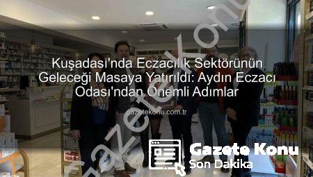 Kuşadası’nda Eczacılık Sektörünün Geleceği Masaya Yatırıldı: Aydın Eczacı Odası’ndan Önemli Adımlar