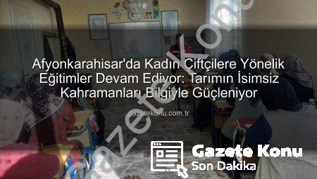 Afyonkarahisar’da Kadın Çiftçilere Yönelik Eğitimler Devam Ediyor: Tarımın İsimsiz Kahramanları Bilgiyle Güçleniyor