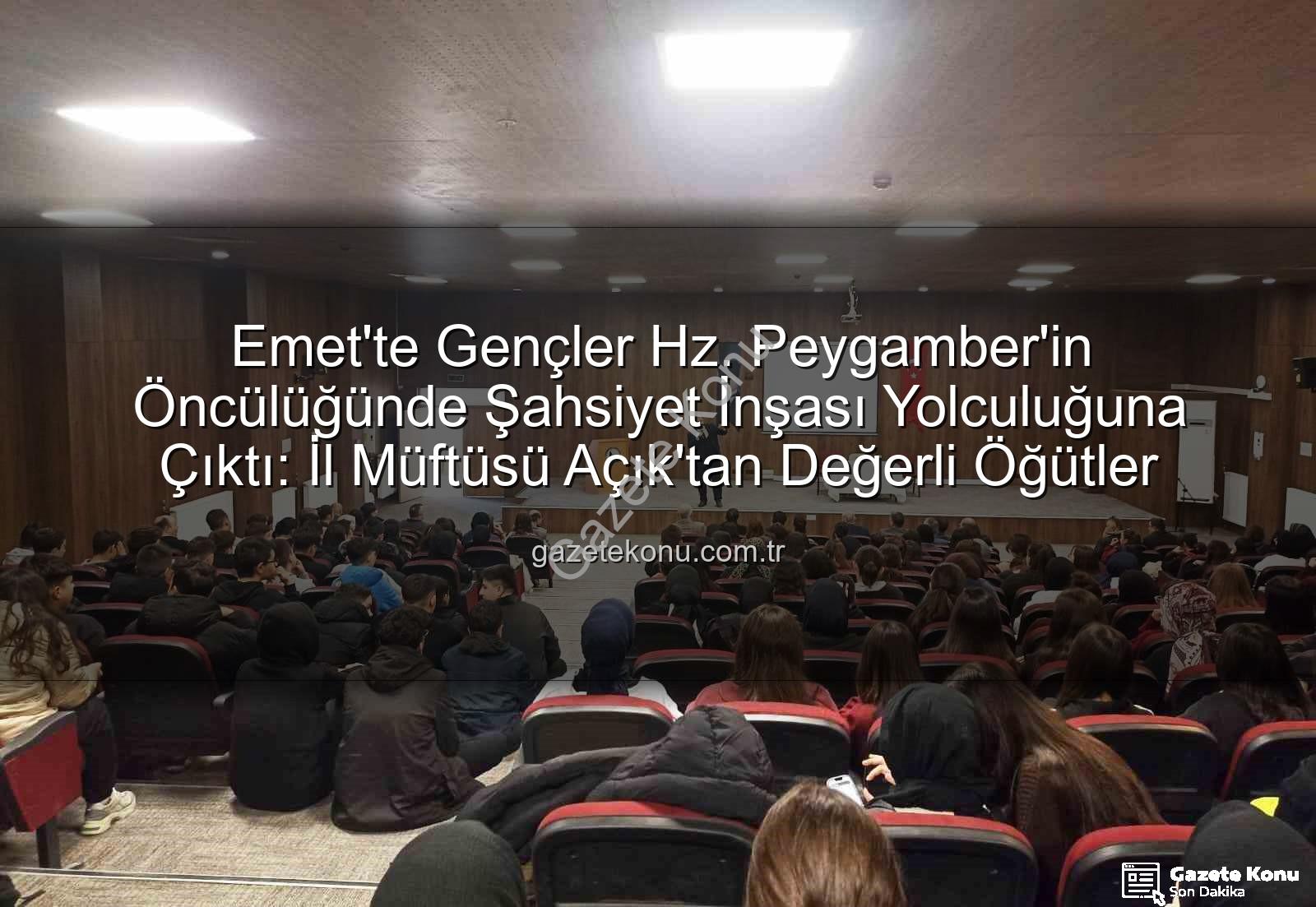 Hz. Peygamber ve Şahsiyet İnşası - Emet'te Gençler Hz. Peygamber'in Öncülüğünde Şahsiyet İnşası Yolculuğuna Çıktı: İl Müftüsü Açık'tan Değerli Öğütler