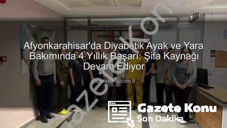 Afyonkarahisar’da Diyabetik Ayak ve Yara Bakımında 4 Yıllık Başarı: Şifa Kaynağı Devam Ediyor