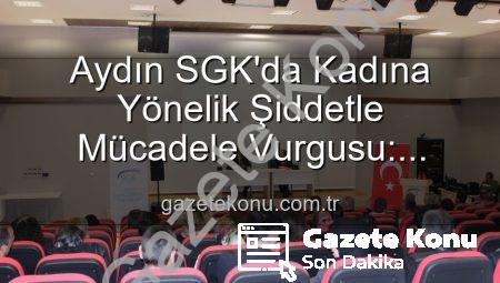 Aydın SGK’da Kadına Yönelik Şiddetle Mücadele Vurgusu: Farkındalık Semineri Düzenlendi