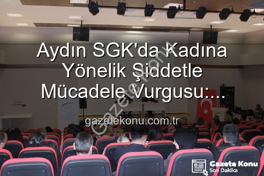 kadına yönelik şiddetle mücadele - Aydın SGK'da Kadına Yönelik Şiddetle Mücadele Vurgusu: Farkındalık Semineri Düzenlendi