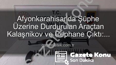 Afyonkarahisar’da Şüphe Üzerine Durdurulan Araçtan Kalaşnikov Tüfeği Çıktı!