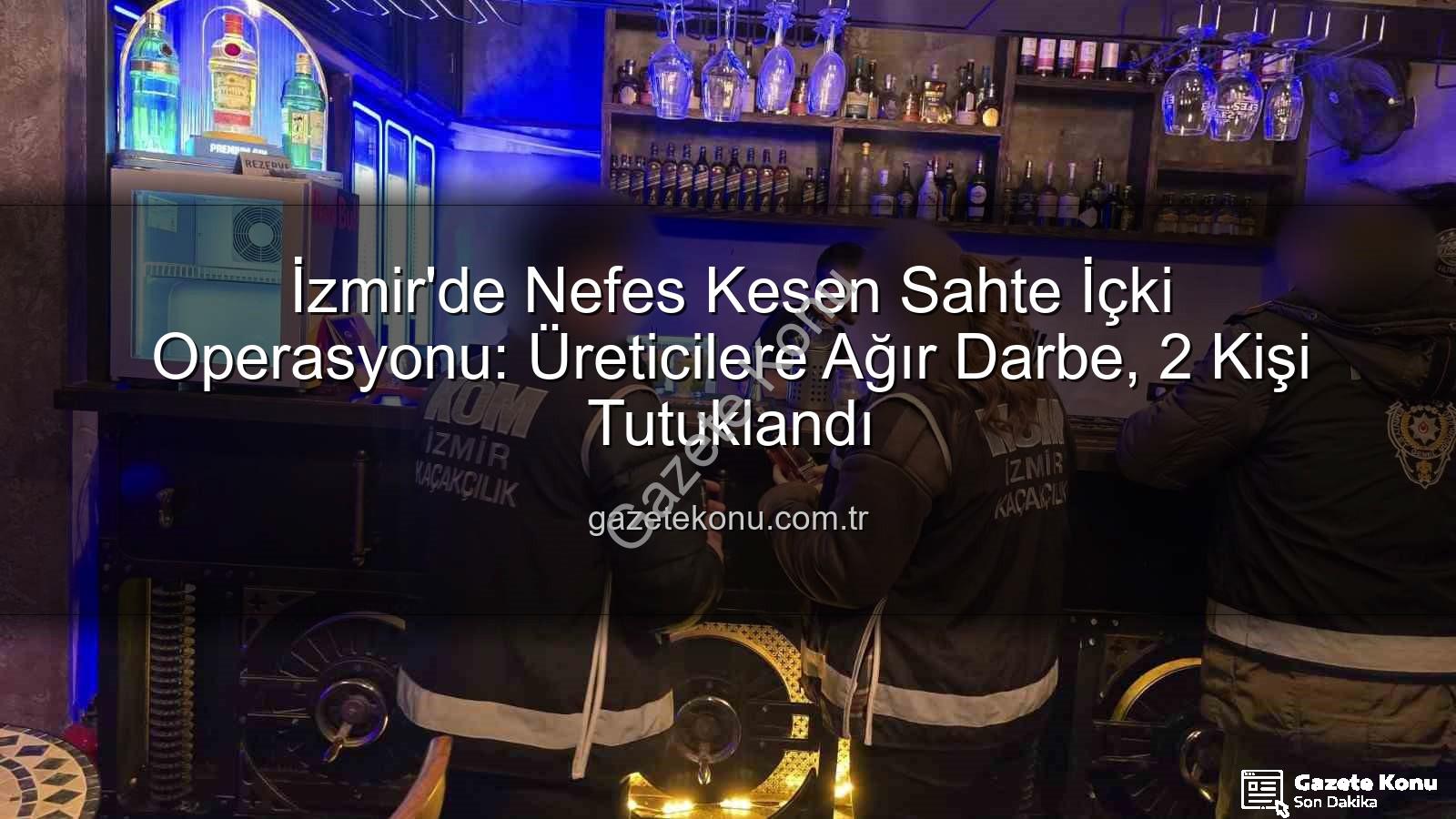 sahte içki operasyonu - İzmir'de Nefes Kesen Sahte İçki Operasyonu: Üreticilere Ağır Darbe, 2 Kişi Tutuklandı