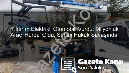Yıldırım Elektrikli Otomobili Vurdu: Milyonluk Araç ‘Hurda’ Oldu, Sahibi Hukuk Savaşında!