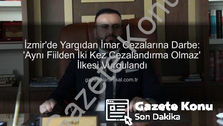 İmar Cezalarına Yargıdan Örnek Karar: Aynı Suçtan İki Kez Cezalandırma Devri Bitiyor!