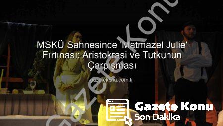 MSKÜ Sahnesinde ‘Matmazel Julie’ Fırtınası: Aristokrasi ve Tutkunun Çarpışması