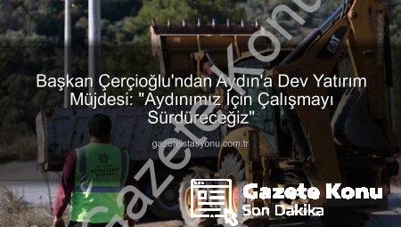 Başkan Çerçioğlu’ndan Aydın’a Müjde: Ulaşım Altyapısı Güçleniyor, Çalışmalar Aralıksız Sürüyor