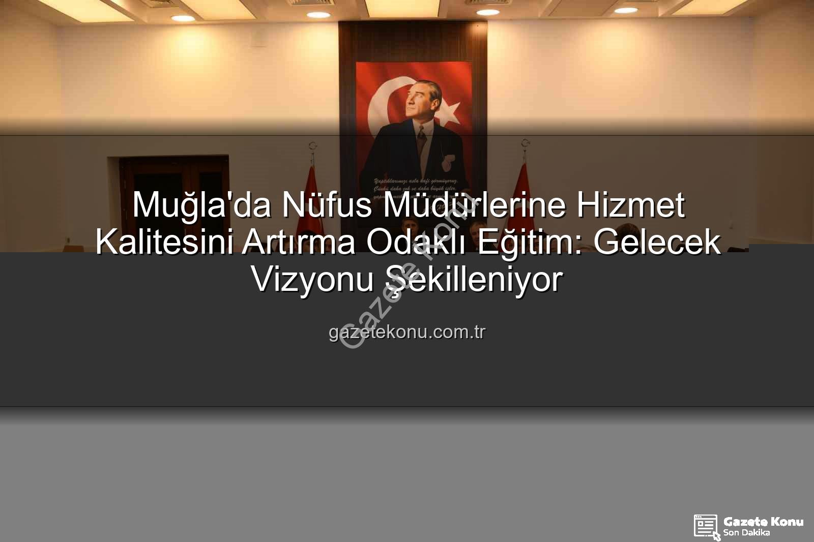 hizmet kalitesi eğitimi - Muğla'da Nüfus Müdürlerine Hizmet Kalitesini Artırma Odaklı Eğitim: Gelecek Vizyonu Şekilleniyor