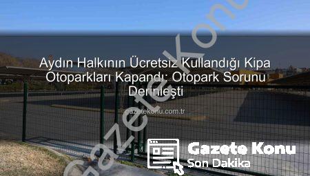 Aydın Halkının Ücretsiz Kullandığı Kipa Otoparkları Kapandı: Otopark Sorunu Derinleşti