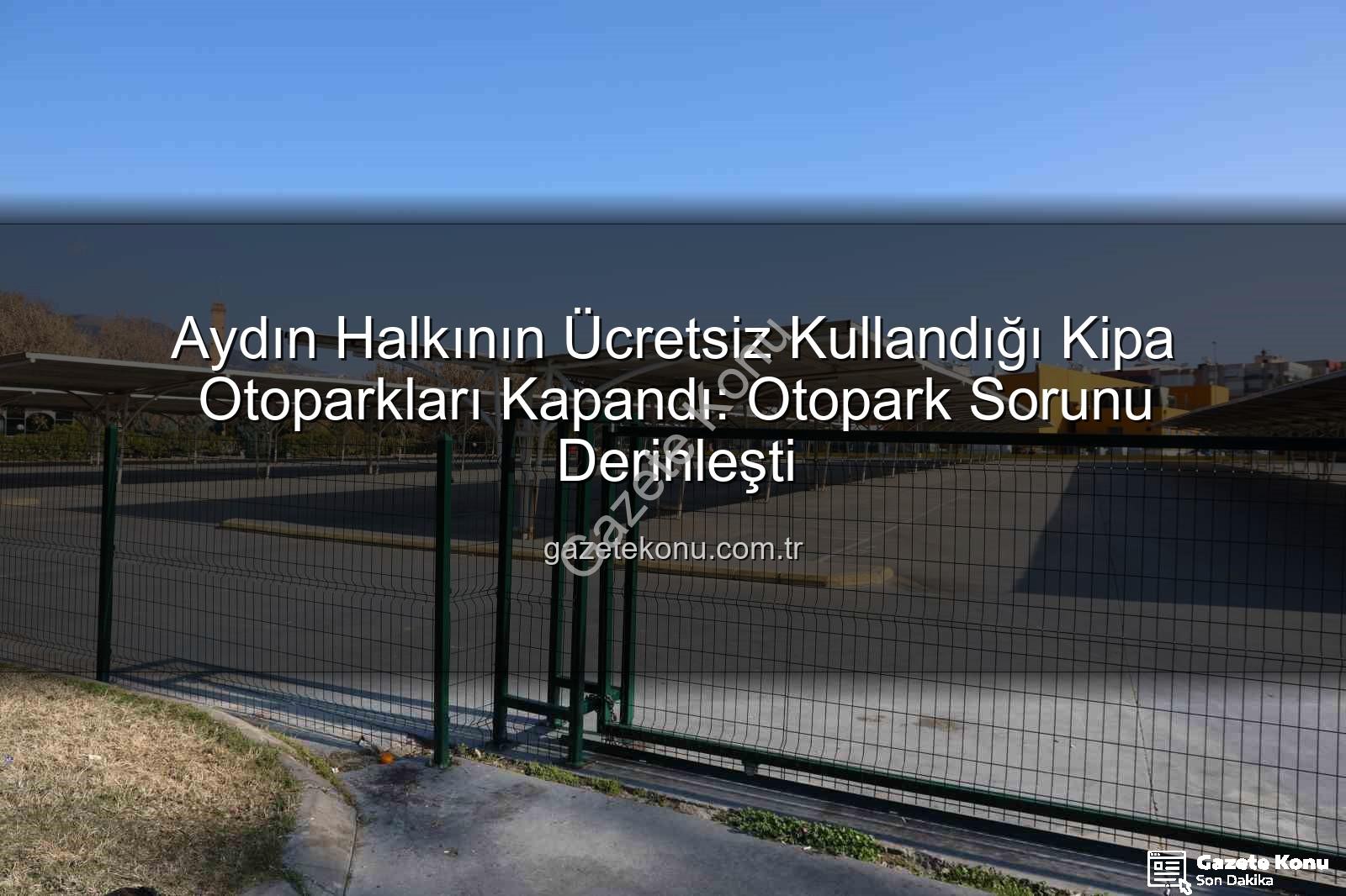 Kipa otoparkları - Aydın Halkının Ücretsiz Kullandığı Kipa Otoparkları Kapandı: Otopark Sorunu Derinleşti