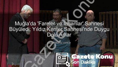 Muğla’da ‘Fareler ve İnsanlar’ Sahnesi Büyüledi: Yıldız Kenter Sahnesi’nde Duygu Dolu Anlar