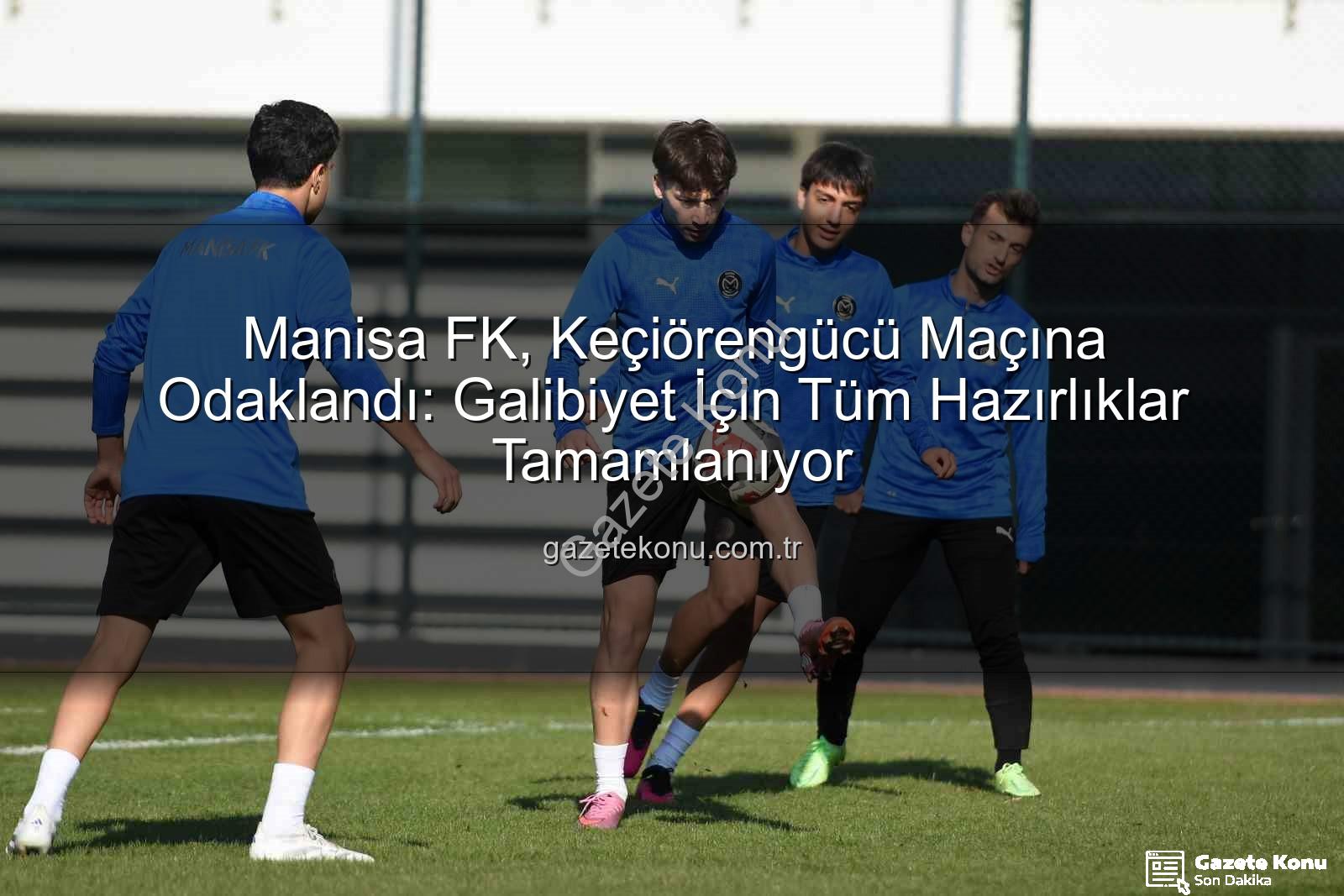 Manisa FK Keçiörengücü - Manisa FK, Keçiörengücü Maçına Odaklandı: Galibiyet İçin Tüm Hazırlıklar Tamamlanıyor