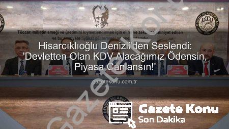 Hisarcıklıoğlu Denizli’den Seslendi: ‘Devletten Olan KDV Alacağımız Ödensin, Piyasa Canlansın!’