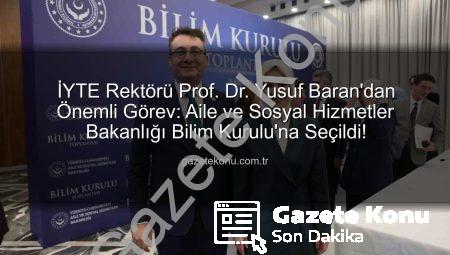 İYTE Rektörü Prof. Dr. Yusuf Baran’dan Önemli Görev: Aile ve Sosyal Hizmetler Bakanlığı Bilim Kurulu’na Seçildi!