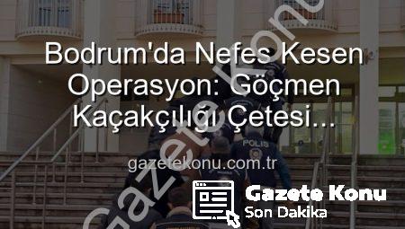 Bodrum’da Nefes Kesen Operasyon: Göçmen Kaçakçılığı Çetesi Çökertildi, 3 Organize Şüpheli Tutuklandı