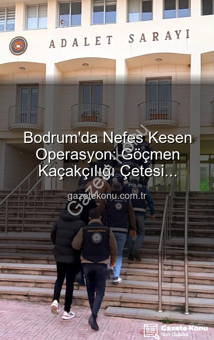 göçmen kaçakçılığı - Bodrum'da Nefes Kesen Operasyon: Göçmen Kaçakçılığı Çetesi Çökertildi, 3 Organize Şüpheli Tutuklandı