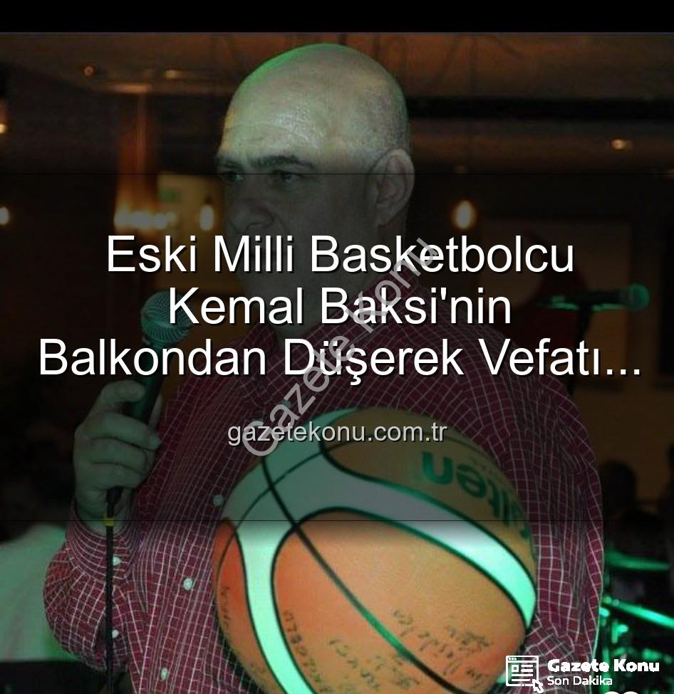 Kemal Baksi - Eski Milli Basketbolcu Kemal Baksi'nin Balkondan Düşerek Vefatı Spor Camiasını Yasa Boğdu: Soruşturma Başlatıldı