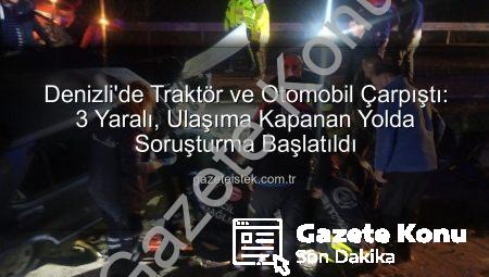 Denizli’de Karayolu Savaş Alanına Döndü: Traktör ve Otomobil Çarpıştı, 3 Yaralı!