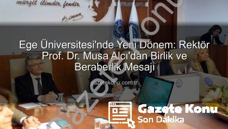 Ege Üniversitesi’nde Yeni Dönem: Rektör Prof. Dr. Musa Alcı’dan Birlik ve Beraberlik Mesajı