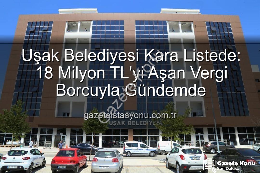 Uşak Belediyesi vergi borcu - Uşak Belediyesi Kara Listede: 18 Milyon TL'yi Aşan Vergi Borcuyla Gündemde!