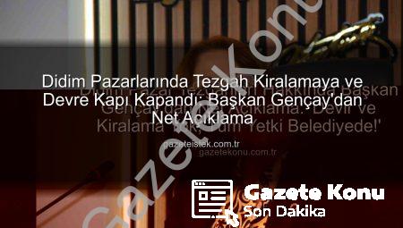Didim Pazar Tezgahları Hakkında Başkan Gençay’dan Net Açıklama: ‘Devir ve Kiralama Yok, Tüm Yetki Belediyede!’